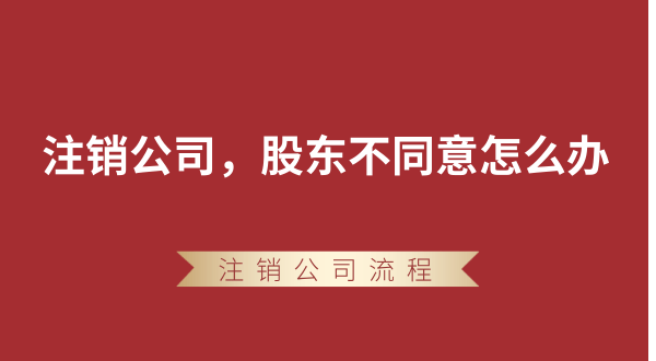 【強(qiáng)制注銷公司】想要注銷公司，股東不同意怎么辦？