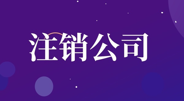公司注銷流程是怎樣的（如何注銷公司）？
