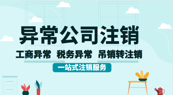 公司異常后想注銷怎么辦理？異常的公司注銷流程有哪些？