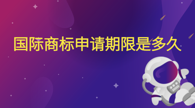 商標(biāo)續(xù)展期限是多長時(shí)間(申請國際商標(biāo)流程需要多久)