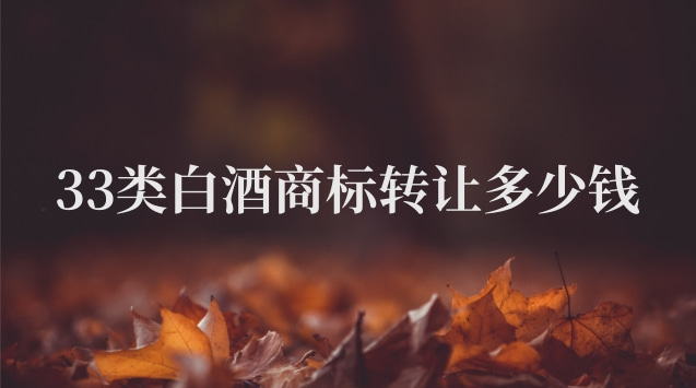 33類酒類商標轉(zhuǎn)讓多少錢(白酒商標轉(zhuǎn)讓價格表)