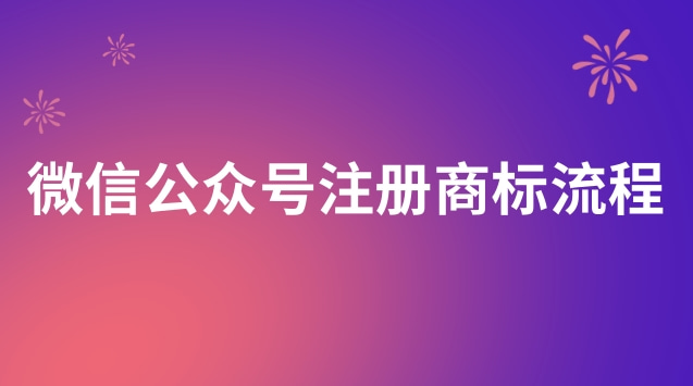 微信公眾號(hào)申請注冊商標(biāo)流程(微信公眾號(hào)個(gè)人號(hào)如何注冊商標(biāo))