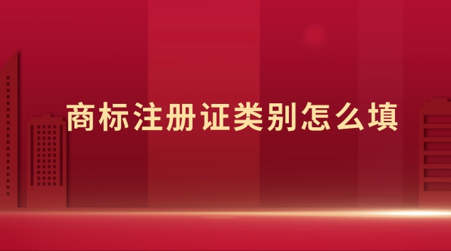 商標(biāo)注冊里面類別怎么填(商標(biāo)注冊證號(hào)碼怎么填寫)