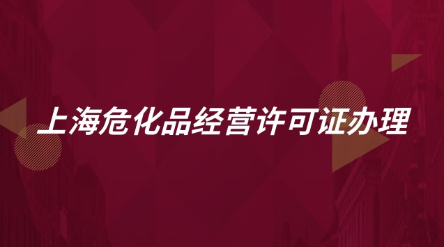 上海?；方?jīng)營(yíng)許可證辦理流程(上海危化品經(jīng)營(yíng)許可證怎么辦理)