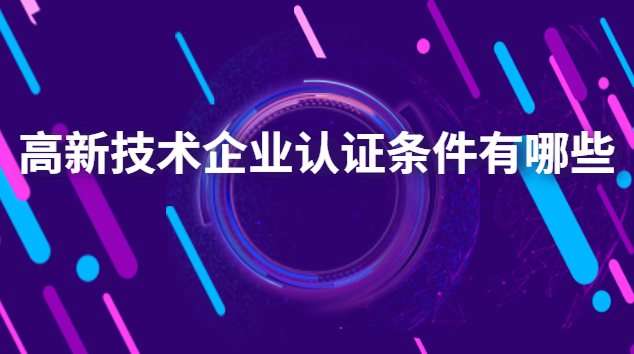 高新技術企業(yè)認證有哪些好處(高新企業(yè)技術認證條件)