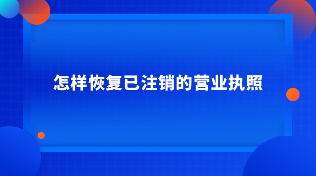 怎樣恢復已注銷的營業(yè)執(zhí)照